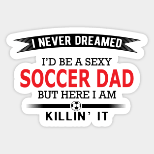 Soccer Dad - I never dreamed I'd be a sexy soccer dad Sticker